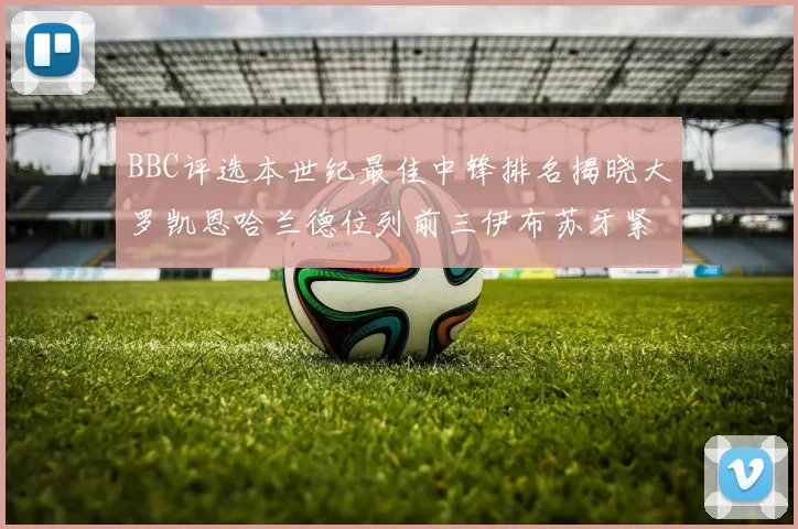 BBC评选本世纪最佳中锋排名揭晓大罗凯恩哈兰德位列前三伊布苏牙紧随其后