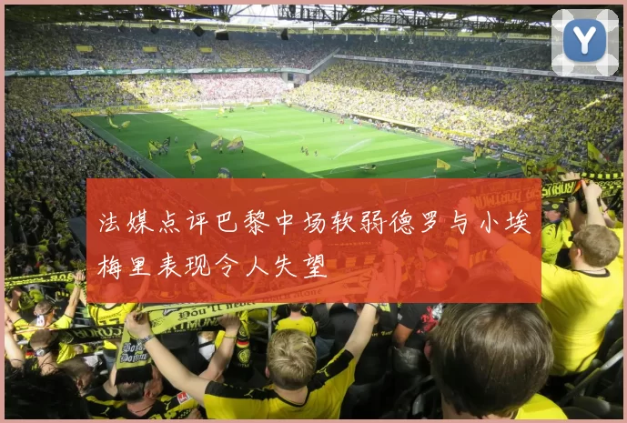 法媒点评巴黎中场软弱德罗与小埃梅里表现令人失望